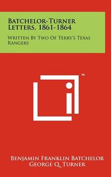 portada batchelor-turner letters, 1861-1864: written by two of terry's texas rangers (en Inglés)