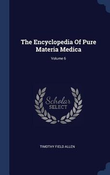 portada The Encyclopedia Of Pure Materia Medica; Volume 6 (en Inglés)