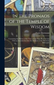 portada In the Pronaos of the Temple of Wisdom: Containing the History of the True and the False Rosicrucians: With an Introduction Into the Mysteries of the (in English)