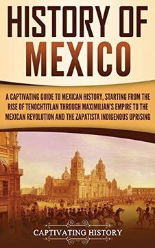 portada History of Mexico: A Captivating Guide to Mexican History, Starting From the Rise of Tenochtitlan Through Maximilian'S Empire to the Mexican Revolution and the Zapatista Indigenous Uprising (en Inglés)