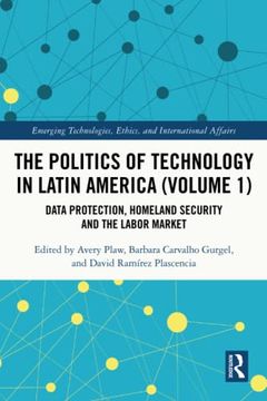 portada The Politics of Technology in Latin America (Volume 1): Data Protection, Homeland Security and the Labor Market (Emerging Technologies, Ethics and International Affairs) (en Inglés)