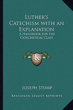 portada luther's catechism with an explanation: a handbook for the catechetical class (in English)