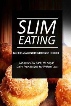 portada Slim Eating - Baked Treats and Weeknight Dinners Cookbook: Skinny Recipes for Fat Loss and a Flat Belly (en Inglés)