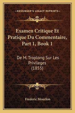 portada Examen Critique Et Pratique Du Commentaire, Part 1, Book 1: De M. Troplong Sur Les Privileges (1855) (in French)