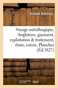 portada Voyage Metallurgique En Angleterre, Ou Recueil de Memoires Sur Le Gisement, L'Exploitation Planches: Et Le Traitement Des Minerais D'Etain, de Cuivre (Sciences) (French Edition)