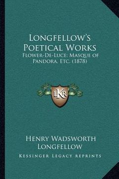 portada longfellow's poetical works: flower-de-luce; masque of pandora, etc. (1878) (en Inglés)