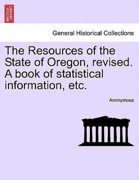 portada the resources of the state of oregon, revised. a book of statistical information, etc. (en Inglés)