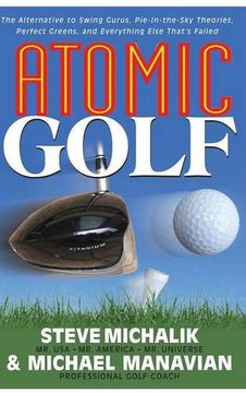 portada Atomic Golf: The Alternative to Swing Gurus, Pie-In-The-Sky Theories, Perfect Greens, and Everything Else That's Failed (en Inglés)