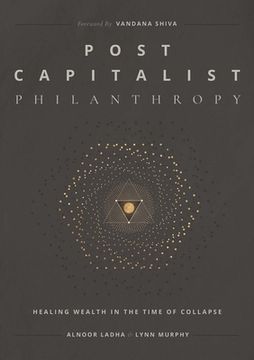Post Capitalist Philanthropy: Healing Wealth in the Time of Collapse de Alnoor Ladha(Lightning Source Inc)