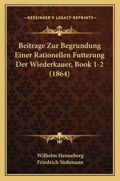 portada Beitrage Zur Begrundung Einer Rationellen Futterung Der Wiederkauer, Book 1-2 (1864) (en Alemán)