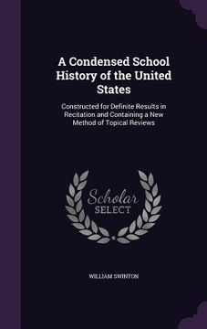 portada A Condensed School History of the United States: Constructed for Definite Results in Recitation and Containing a New Method of Topical Reviews (en Inglés)