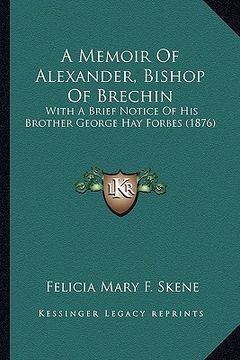 portada a memoir of alexander, bishop of brechin: with a brief notice of his brother george hay forbes (1876) (in English)