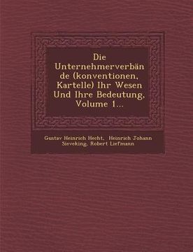portada Die Unternehmerverbände (konventionen, Kartelle) Ihr Wesen Und Ihre Bedeutung, Volume 1... (en Alemán)