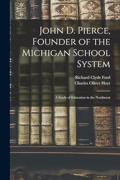 John d. Pierce, Founder of the Michigan School System; A Study of Education in the Northwest (en Inglés)
