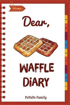 portada Dear, Waffle Diary: Make An Awesome Month With 30 Best Waffle Recipes! (Waffle Cookbook, Waffle Maker Cookbook, Waffle Recipe Book, Pancak (in English)
