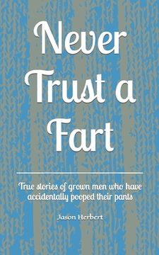 portada Never Trust a Fart: True stories of grown men who have accidentally pooped their pants (en Inglés)