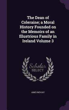 portada The Dean of Coleraine; a Moral History Founded on the Memoirs of an Illustrious Family in Ireland Volume 3 (in English)