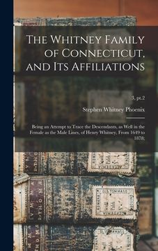portada The Whitney Family of Connecticut, and Its Affiliations; Being an Attempt to Trace the Descendants, as Well in the Female as the Male Lines, of Henry (en Inglés)