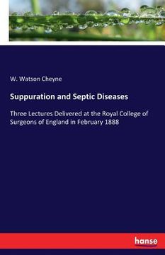 portada Suppuration and Septic Diseases: Three Lectures Delivered at the Royal College of Surgeons of England in February 1888 (en Inglés)