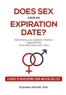portada Does Sex Have an Expiration Date?: Rethinking Low Libido for Women (aged 35-105) & the Men Who Love Them - A Guide to Developing Your Ageless Sex Life (en Inglés)