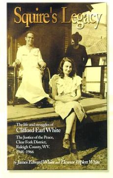 portada squire's legacy: the life and struggles of clifford earl white, the justice of the peace, clear fork district, raleigh county, wv. 1948 (en Inglés)