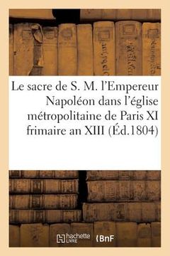 portada Le Sacre de S. M. l'Empereur Napoléon Dans l'Église Métropolitaine de Paris, Le XI Frimaire an XIII (en Francés)