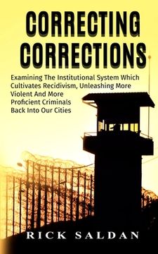 portada Correcting Corrections: The Insanity of An Institution That Cultivates and Unleashes More Violent and More Adept Criminals Back Into Our Citie