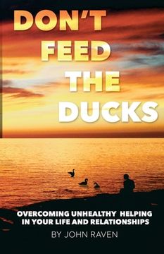 portada Don'T Feed the Ducks! Overcoming Unhealthy Helping in Your Life & Relationships (in English)