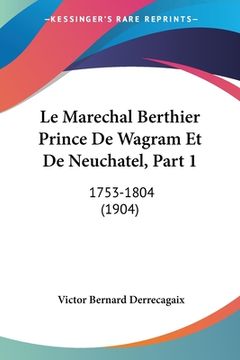 portada Le Marechal Berthier Prince De Wagram Et De Neuchatel, Part 1: 1753-1804 (1904) (en Francés)