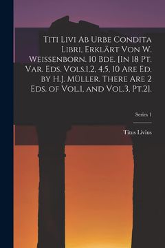 portada Titi Livi ab Urbe Condita Libri, Erklärt von w. Weissenborn. 10 Bde. [in 18 pt. Var. Eds. Vols. 1,2, 4,5, 10 are ed. By H. J. Müller. There are 2 Eds. And Vol. 3, Pt. 2]. Series 1 (en Alemán)