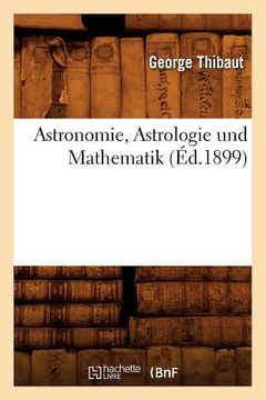 portada Astronomie, Astrologie Und Mathematik (Éd.1899) (en Francés)