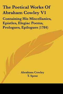 portada the poetical works of abraham cowley v1: containing his miscellanies, epistles, elegiac poems, prologues, epilogues (1784) (en Inglés)