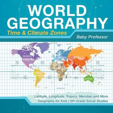 portada World Geography - Time & Climate Zones - Latitude, Longitude, Tropics, Meridian and More Geography for Kids 5th Grade Social Studies (en Inglés)