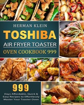 portada Toshiba Air Fryer Toaster Oven Cookbook 999: 999 Days Affordable, Quick & Easy Recipes to Effortlessly Master Your Toaster Oven (en Inglés)