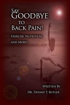 portada Say Goodbye to Back Pain!: Exercise, Nutrition, and More! (en Inglés)