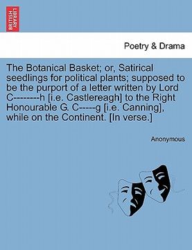 portada the botanical basket; or, satirical seedlings for political plants; supposed to be the purport of a letter written by lord c--------h [i.e. castlereag (en Inglés)