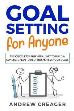 portada Goal Setting For Anyone: The Quick, Easy And Visual Way To Build A Concrete Plan To Help You Achieve Your Goals (in English)