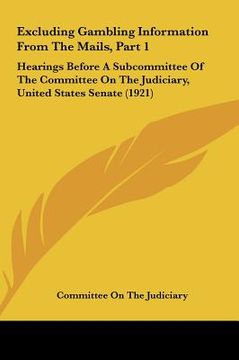 portada excluding gambling information from the mails, part 1: hearings before a subcommittee of the committee on the judiciary, united states senate (1921) (en Inglés)