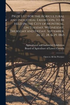 portada Prize List for the Agricultural and Industrial Exhibition, to Be Held in the City of Montreal, on Tuesday, Wednesday, Thursday and Friday, September,