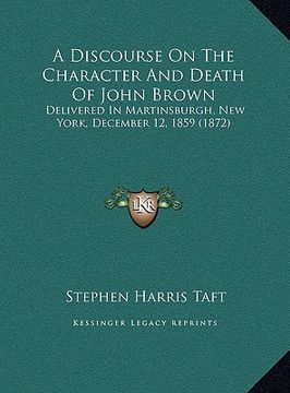 portada a discourse on the character and death of john brown a discourse on the character and death of john brown: delivered in martinsburgh, new york, dece (en Inglés)