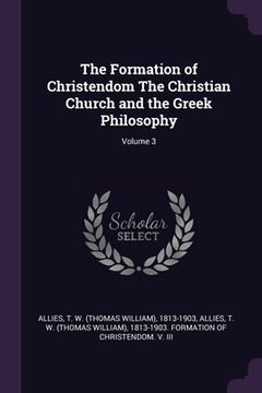 portada The Formation of Christendom The Christian Church and the Greek Philosophy; Volume 3 (en Inglés)