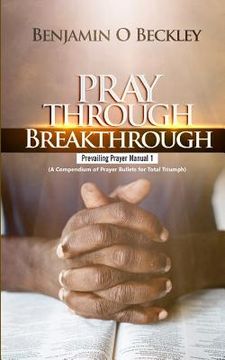 portada Pray Through Breakthrough: Prevailing Prayer Manual 1 (a Compendium of Prayer Bullets for Total Triumph) (en Inglés)
