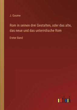 portada Rom in seinen drei Gestalten, oder das alte, das neue und das unterirdische Rom: Erster Band (in German)