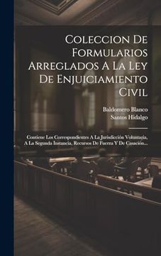 portada Coleccion de Formularios Arreglados a la ley de Enjuiciamiento Civil: Contiene los Correspondientes a la Jurisdicción Voluntaria, a la Segunda.   De Fuerza y de Casación.