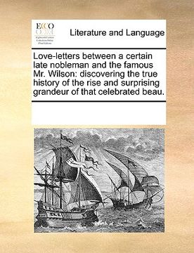 portada love-letters between a certain late nobleman and the famous mr. wilson: discovering the true history of the rise and surprising grandeur of that celeb (en Inglés)