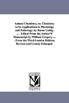 portada animal chemistry, or, chemistry in its applications to physiology and pathology. by baron liebig. ... . edited from the author's manuscript by william
