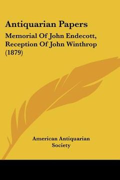 portada antiquarian papers: memorial of john endecott, reception of john winthrop (1879) (in English)