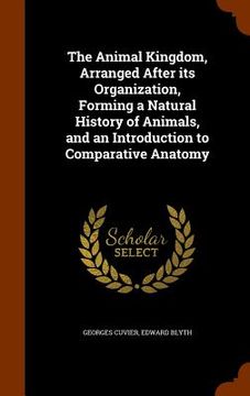 portada The Animal Kingdom, Arranged After its Organization, Forming a Natural History of Animals, and an Introduction to Comparative Anatomy