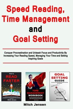 portada Speed Reading, Time Management and Goal Setting: Conquer Procrastination and Unleash Focus and Productivity By Increasing Your Reading Speed, Managing