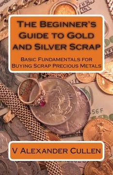 portada The Beginner's Guide to Gold and Silver Scrap: Basic Fundamentals for Buying Scrap Precious Metals (en Inglés)